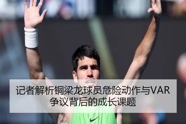 记者解析铜梁龙球员危险动作与VAR争议背后的成长课题