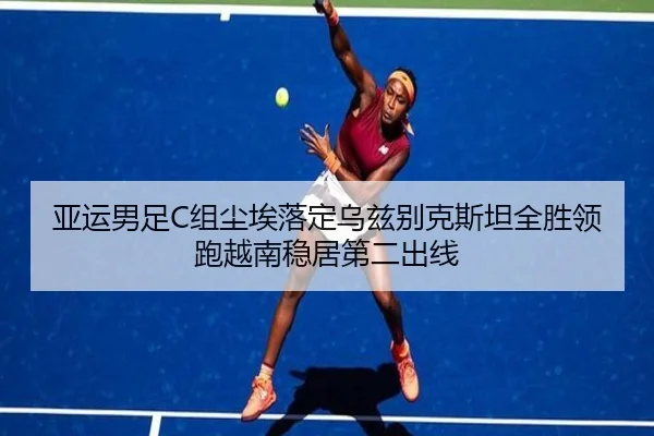 亚运男足C组尘埃落定乌兹别克斯坦全胜领跑越南稳居第二出线
