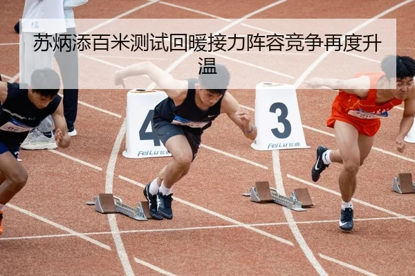 苏炳添百米测试回暖接力阵容竞争再度升温